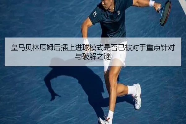 皇马贝林厄姆后插上进球模式是否已被对手重点针对与破解之谜 - kaiyun