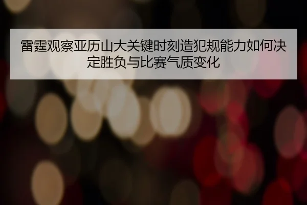 雷霆观察亚历山大关键时刻造犯规能力如何决定胜负与比赛气质变化 | kaiyun
