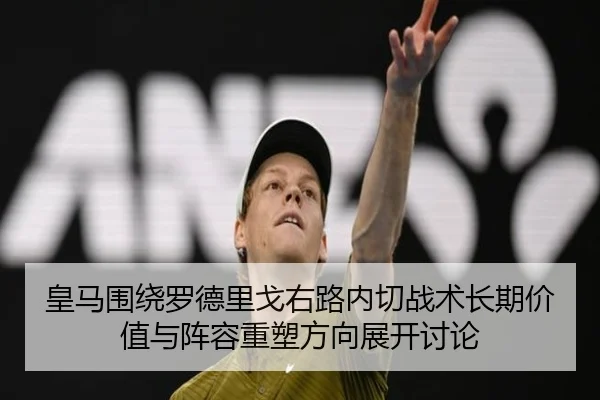 皇马围绕罗德里戈右路内切战术长期价值与阵容重塑方向展开讨论 - kaiyun