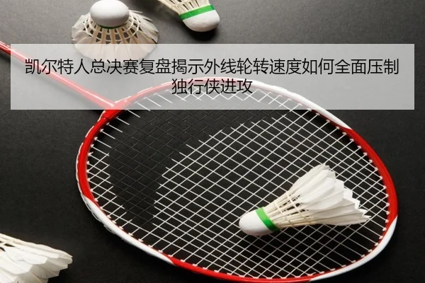 凯尔特人总决赛复盘揭示外线轮转速度如何全面压制独行侠进攻 - kaiyun
