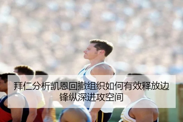 拜仁分析凯恩回撤组织如何有效释放边锋纵深进攻空间 | kaiyun