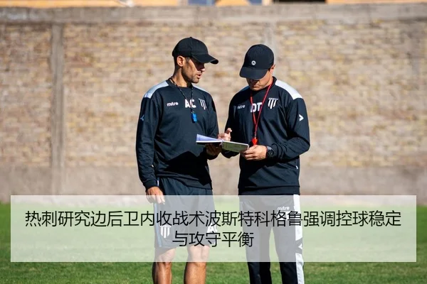 热刺研究边后卫内收战术波斯特科格鲁强调控球稳定与攻守平衡 - kaiyun