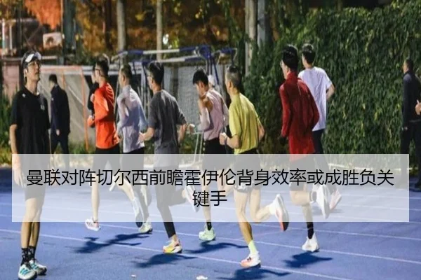 曼联对阵切尔西前瞻霍伊伦背身效率或成胜负关键手 | kaiyun